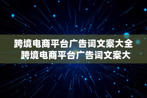 跨境电商平台广告词文案大全  跨境电商平台广告词文案大全图片