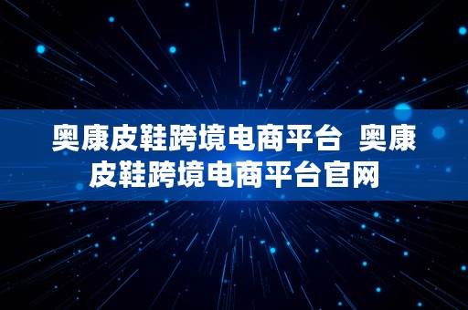 奥康皮鞋跨境电商平台  奥康皮鞋跨境电商平台官网