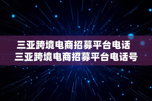 三亚跨境电商招募平台电话  三亚跨境电商招募平台电话号码