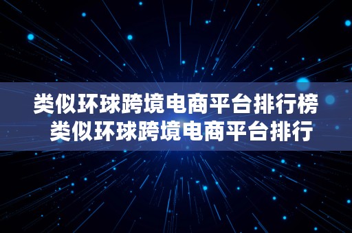 类似环球跨境电商平台排行榜  类似环球跨境电商平台排行榜的公司