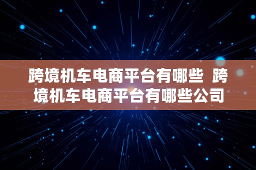 跨境机车电商平台有哪些  跨境机车电商平台有哪些公司