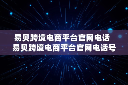 易贝跨境电商平台官网电话  易贝跨境电商平台官网电话号码