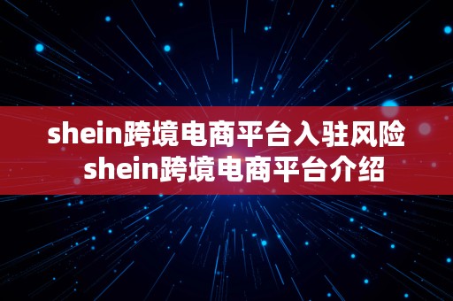 shein跨境电商平台入驻风险  shein跨境电商平台介绍