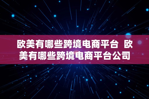 欧美有哪些跨境电商平台  欧美有哪些跨境电商平台公司