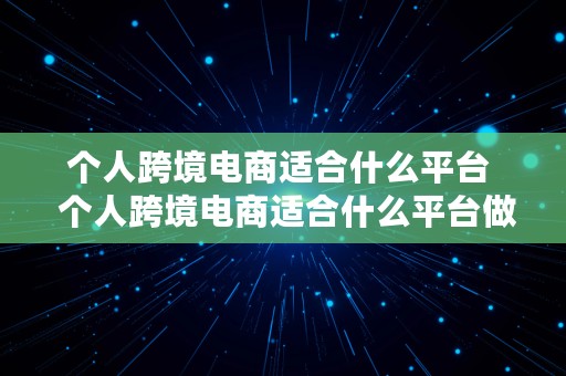 个人跨境电商适合什么平台  个人跨境电商适合什么平台做