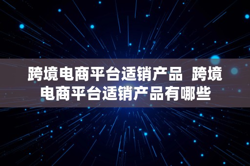 跨境电商平台适销产品  跨境电商平台适销产品有哪些