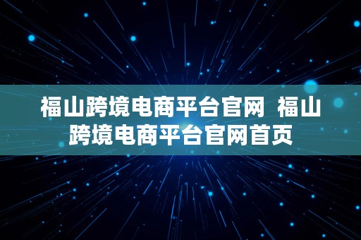 福山跨境电商平台官网  福山跨境电商平台官网首页