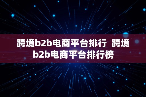 跨境b2b电商平台排行  跨境b2b电商平台排行榜