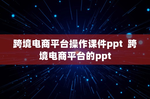 跨境电商平台操作课件ppt  跨境电商平台的ppt