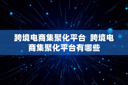 跨境电商集聚化平台  跨境电商集聚化平台有哪些