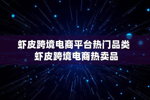 虾皮跨境电商平台热门品类  虾皮跨境电商热卖品