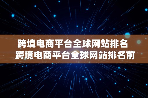 跨境电商平台全球网站排名  跨境电商平台全球网站排名前十