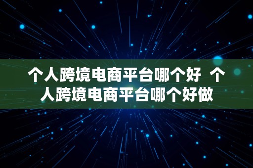 个人跨境电商平台哪个好  个人跨境电商平台哪个好做