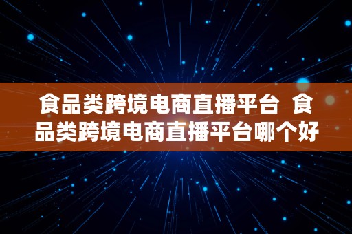 食品类跨境电商直播平台  食品类跨境电商直播平台哪个好