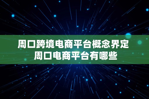 周口跨境电商平台概念界定  周口电商平台有哪些