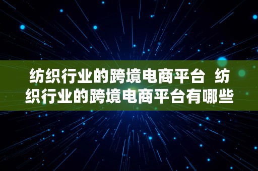 纺织行业的跨境电商平台  纺织行业的跨境电商平台有哪些