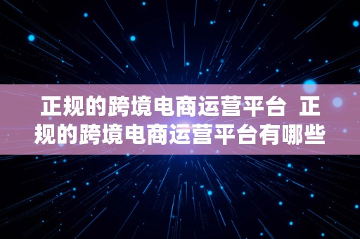 正规的跨境电商运营平台  正规的跨境电商运营平台有哪些