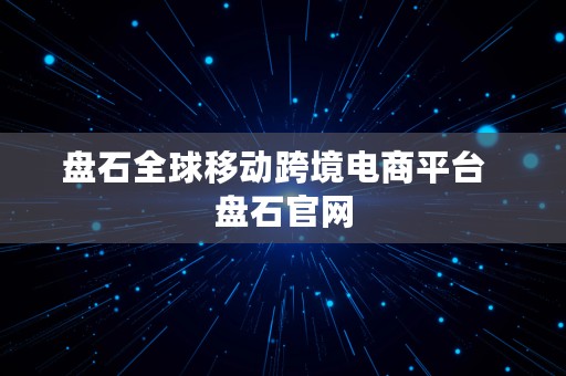 盘石全球移动跨境电商平台  盘石官网