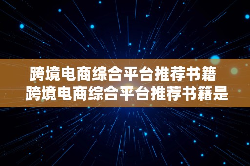 跨境电商综合平台推荐书籍  跨境电商综合平台推荐书籍是什么