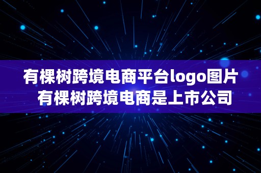 有棵树跨境电商平台logo图片  有棵树跨境电商是上市公司吗