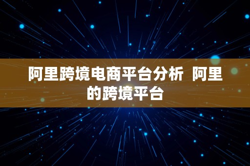 阿里跨境电商平台分析  阿里的跨境平台