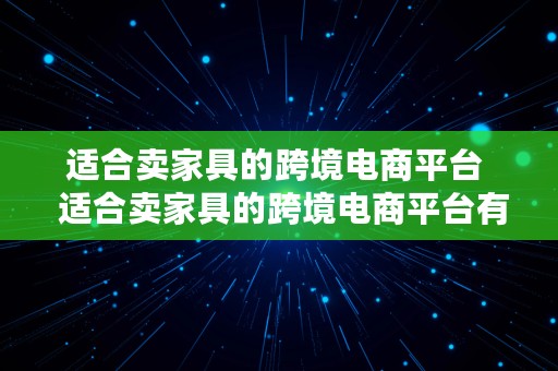 适合卖家具的跨境电商平台  适合卖家具的跨境电商平台有哪些