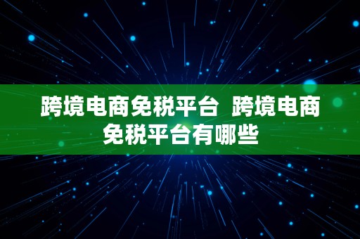 跨境电商免税平台  跨境电商免税平台有哪些