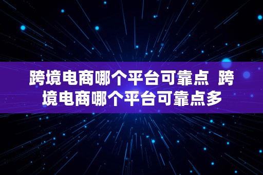 跨境电商哪个平台可靠点  跨境电商哪个平台可靠点多