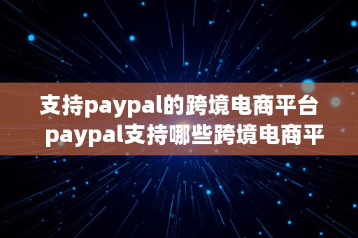 支持paypal的跨境电商平台  paypal支持哪些跨境电商平台