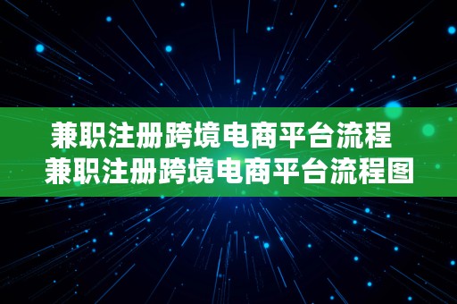 兼职注册跨境电商平台流程  兼职注册跨境电商平台流程图