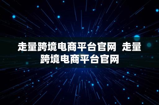 走量跨境电商平台官网  走量跨境电商平台官网