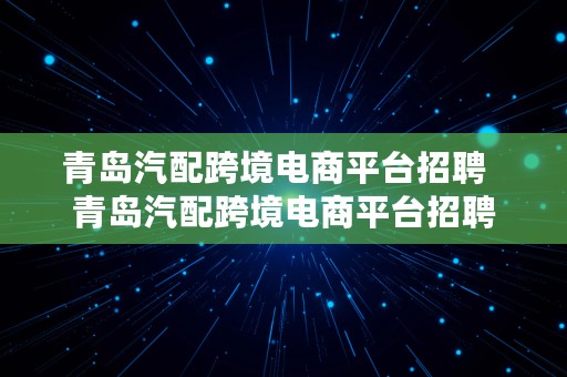 青岛汽配跨境电商平台招聘  青岛汽配跨境电商平台招聘