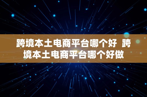 跨境本土电商平台哪个好  跨境本土电商平台哪个好做