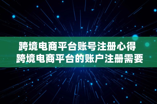 跨境电商平台账号注册心得  跨境电商平台的账户注册需要注意哪些规则