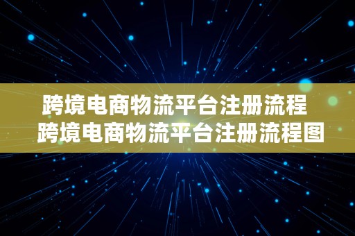 跨境电商物流平台注册流程  跨境电商物流平台注册流程图