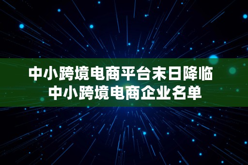 中小跨境电商平台末日降临  中小跨境电商企业名单