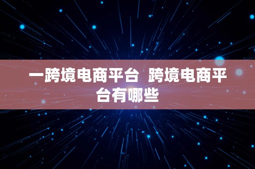 一跨境电商平台  跨境电商平台有哪些