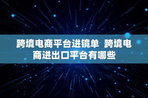 跨境电商平台进镜单  跨境电商进出口平台有哪些