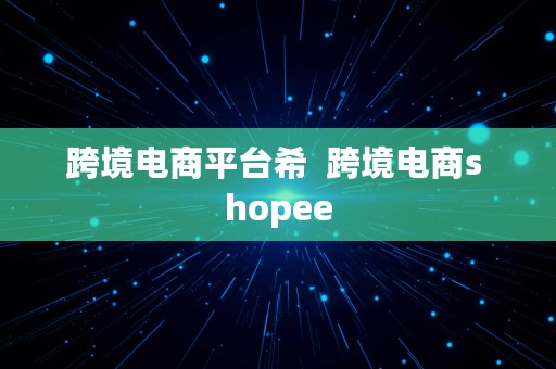 跨境电商平台希  跨境电商s hopee