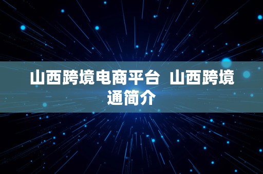 山西跨境电商平台  山西跨境通简介