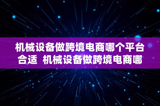 机械设备做跨境电商哪个平台合适  机械设备做跨境电商哪个平台合适呢