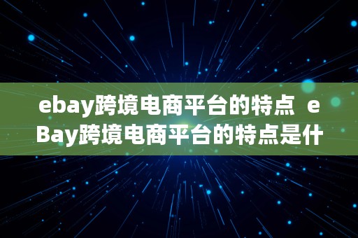 ebay跨境电商平台的特点  eBay跨境电商平台的特点是什么?