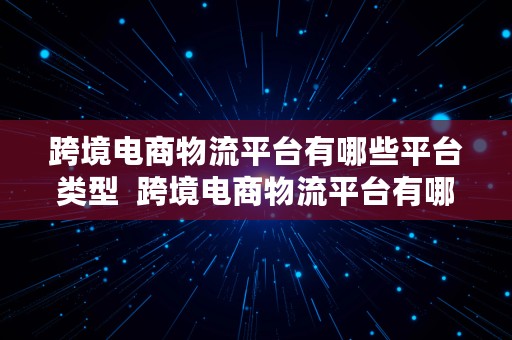 跨境电商物流平台有哪些平台类型  跨境电商物流平台有哪些平台类型的