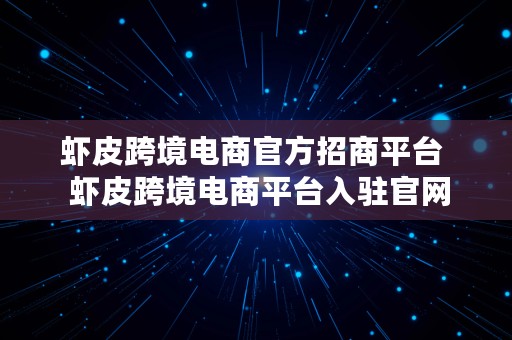 虾皮跨境电商官方招商平台  虾皮跨境电商平台入驻官网