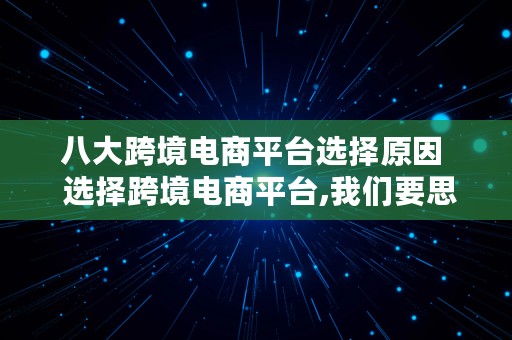 八大跨境电商平台选择原因  选择跨境电商平台,我们要思考哪些问题?