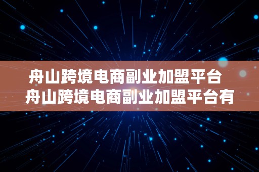 舟山跨境电商副业加盟平台  舟山跨境电商副业加盟平台有哪些