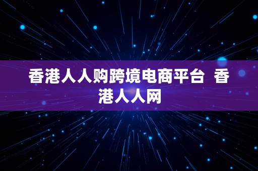 香港人人购跨境电商平台  香港人人网