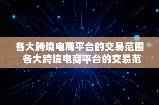 各大跨境电商平台的交易范围  各大跨境电商平台的交易范围是