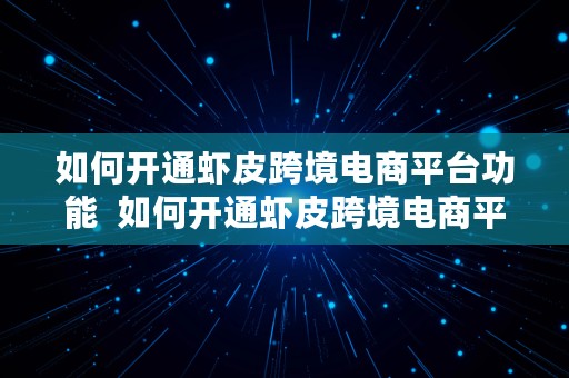 如何开通虾皮跨境电商平台功能  如何开通虾皮跨境电商平台功能呢