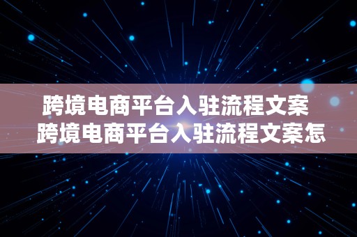 跨境电商平台入驻流程文案  跨境电商平台入驻流程文案怎么写